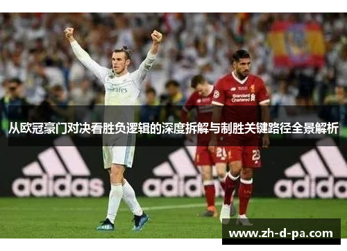 从欧冠豪门对决看胜负逻辑的深度拆解与制胜关键路径全景解析