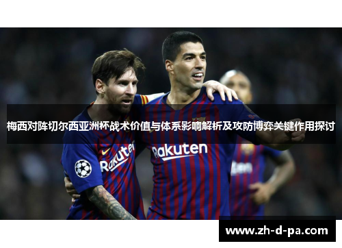 梅西对阵切尔西亚洲杯战术价值与体系影响解析及攻防博弈关键作用探讨