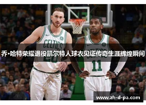 乔·哈特荣耀退役凯尔特人球衣见证传奇生涯辉煌瞬间