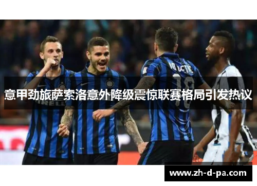 意甲劲旅萨索洛意外降级震惊联赛格局引发热议