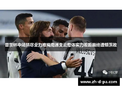 普茨林中场拼尽全力难掩南通支云整体实力差距最终遗憾落败