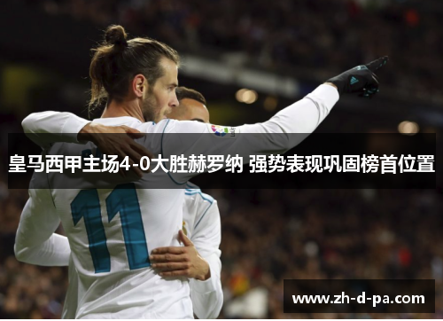 皇马西甲主场4-0大胜赫罗纳 强势表现巩固榜首位置