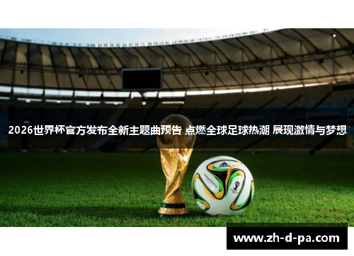 2026世界杯官方发布全新主题曲预告 点燃全球足球热潮 展现激情与梦想