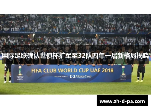 国际足联确认世俱杯扩军至32队四年一届新格局揭晓