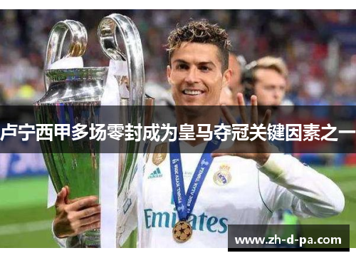 卢宁西甲多场零封成为皇马夺冠关键因素之一