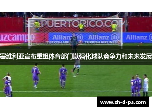 塞维利亚宣布重组体育部门以强化球队竞争力和未来发展