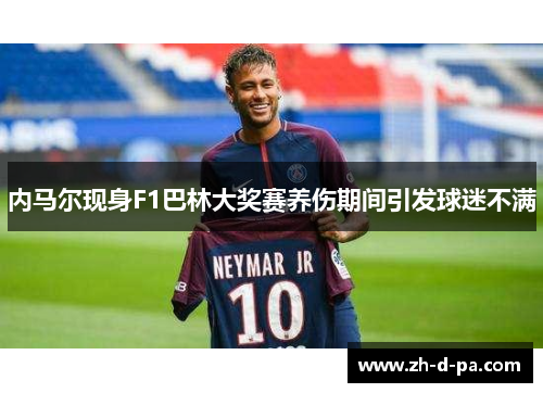 内马尔现身F1巴林大奖赛养伤期间引发球迷不满