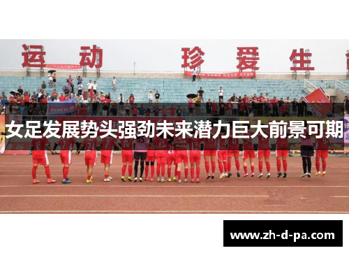 女足发展势头强劲未来潜力巨大前景可期