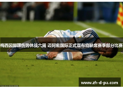 梅西因脚踝伤势休战六周 迈阿密国际正式宣布将缺席赛季部分比赛