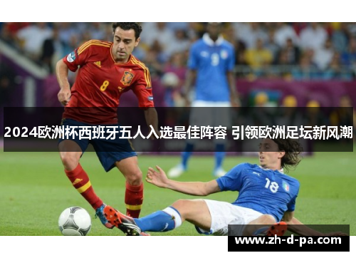 2024欧洲杯西班牙五人入选最佳阵容 引领欧洲足坛新风潮