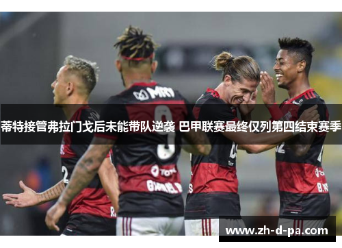 蒂特接管弗拉门戈后未能带队逆袭 巴甲联赛最终仅列第四结束赛季